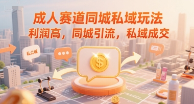 成人赛道同城私域玩法，利润高，同城引流，私域成交-搞钱利器