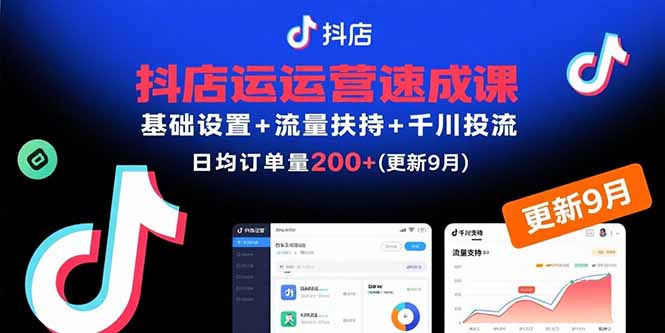 抖店运营速成课，基础设置+流量扶持+千川投流，30天日均订单200+(更新9月-搞钱利器
