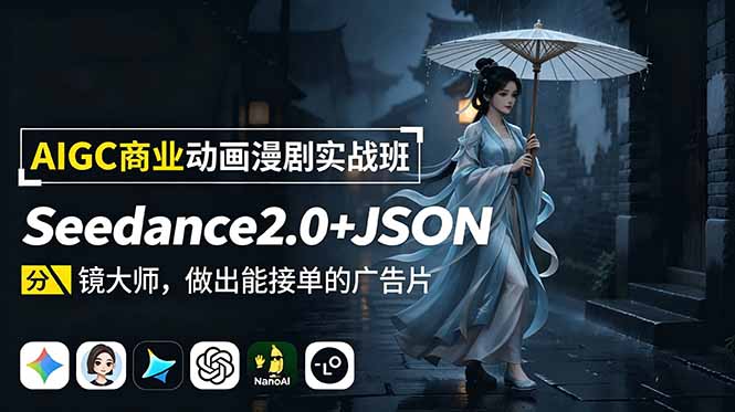 AIGC商业动画漫剧实战班：Seedance2.0+JSON分镜大师，做出能接单的广告片-搞钱利器