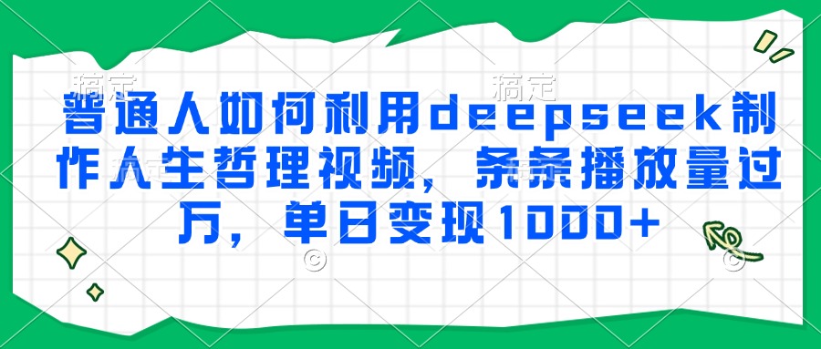 普通人如何利用deepseek制作人生哲理视频，条条播放量过万，单日变现1000+-搞钱利器