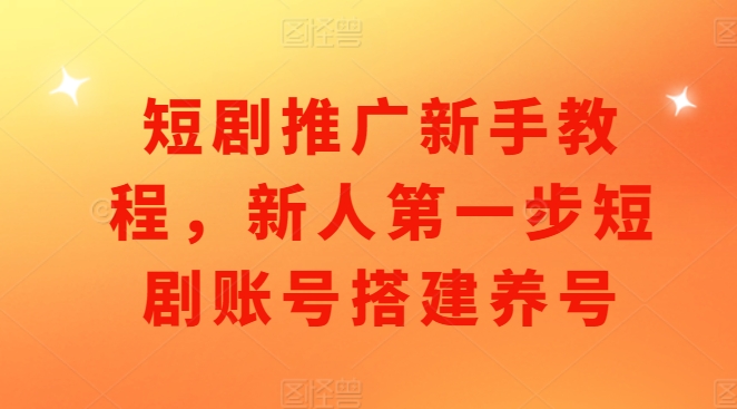 短剧推广新手教程，新人第一步短剧账号搭建养号-搞钱利器