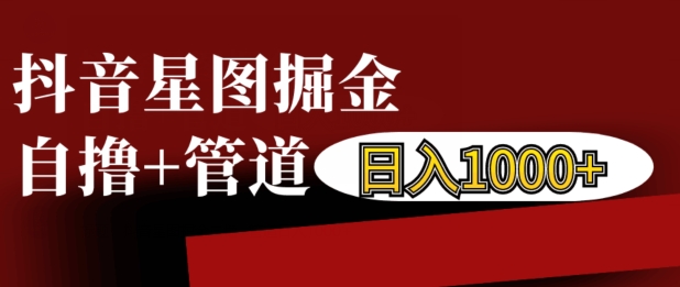 抖音星图掘金自撸，可以管道也可以自营，日入1k【揭秘】-搞钱利器