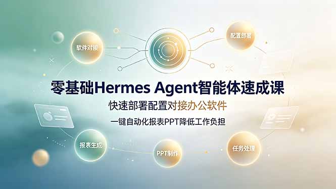 零基础Hermes Agent智能体速成课，快速部署配置对接办公软件；一键自动化报表PPT降低工作负担-搞钱利器