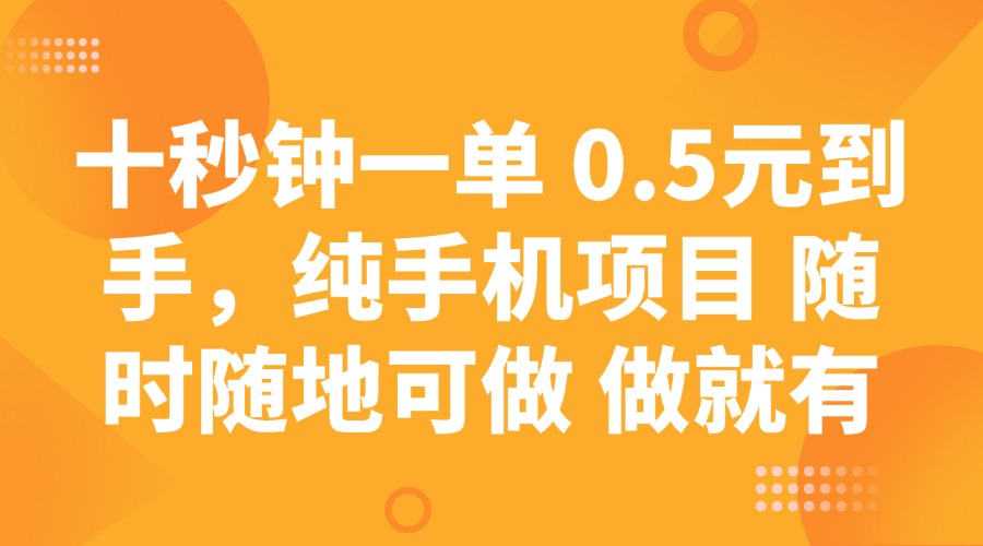 十秒钟一单 0.5元到手，纯手机项目 随时随地可做 做就有-搞钱利器