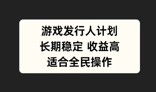 游戏发行人计划，长期稳定，适合全民操作【揭秘】-搞钱利器