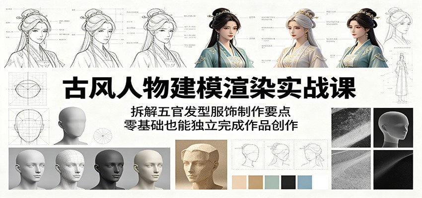 古风人物建模渲染实战课：拆解五官发型服饰制作要点，零基础也能独立完成作品创作-搞钱利器