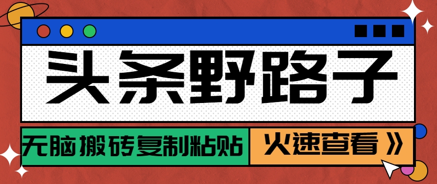 头条野路子玩法之相亲赛道，无脑搬砖复制粘贴，单账号日稳定300+保姆级教程-搞钱利器
