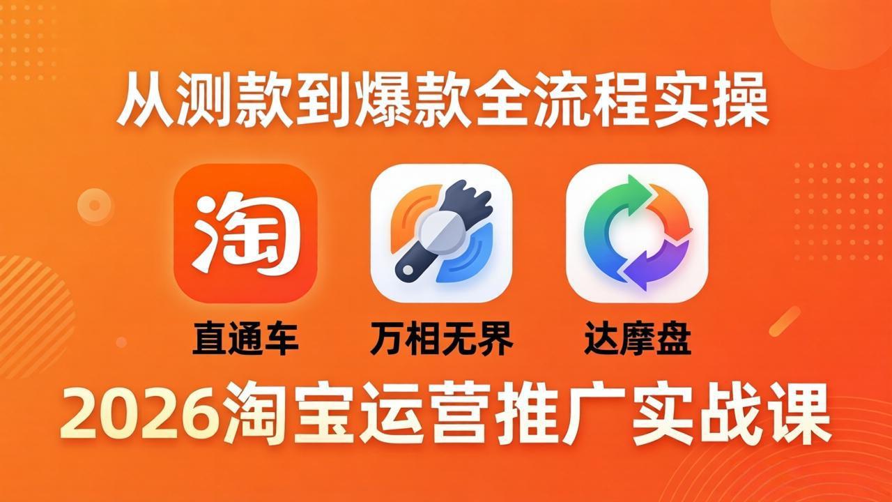 2026淘宝运营推广实战课-更新4月20：直通车 + 万相无界 + 达摩盘，从测款到爆款全流程实操-搞钱利器