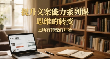 提升文案能力系列课，思维的转变，是所有转变的开始-搞钱利器
