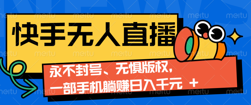 2024快手无人直播9.0神技来袭：永不封号、无惧版权，一部手机躺赚日入千元+-搞钱利器