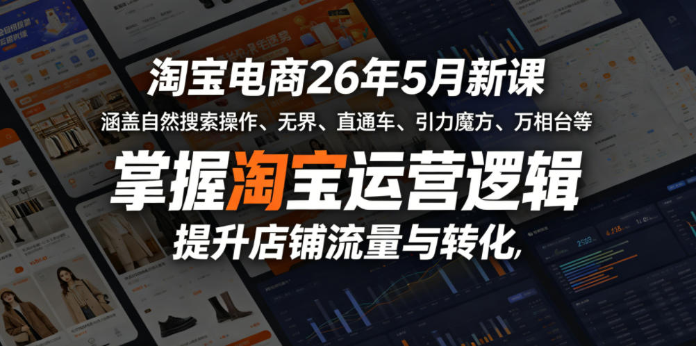淘宝电商26年5月新课，涵盖自然搜索操作、无界、直通车、引力魔方、万相台等，掌握淘宝运营逻辑，提升店铺流量与转化-搞钱利器