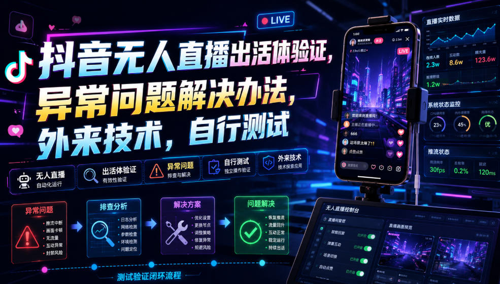 抖音无人直播出活体验证，异常问题解决办法，外来技术，自行测试-搞钱利器