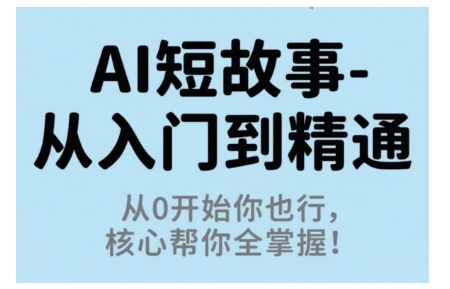 AI短故事从入门到精通，从0开始你也行，核心帮你全掌握-搞钱利器