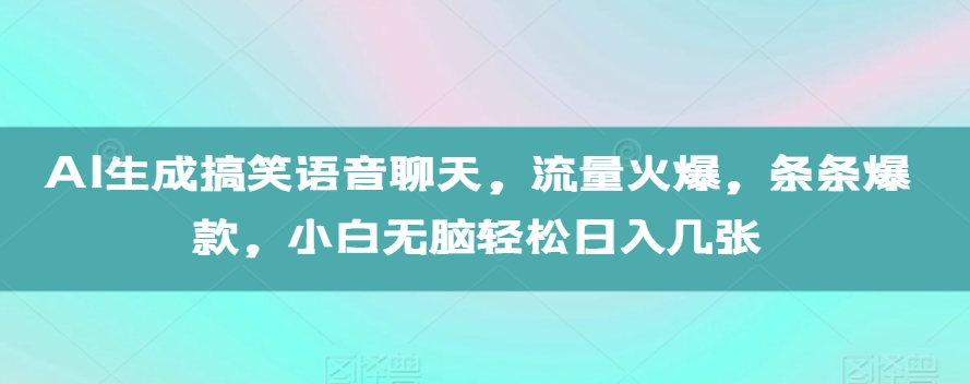 AI生成搞笑语音聊天，流量火爆，条条爆款，小白无脑轻松日入几张【揭秘】-搞钱利器