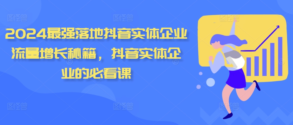2024最强落地抖音实体企业流量增长秘籍，抖音实体企业的必看课-搞钱利器