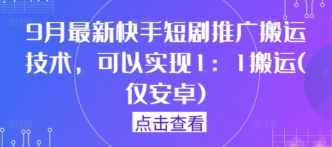 9月最新快手短剧推广搬运技术，可以实现1：1搬运(仅安卓)-搞钱利器