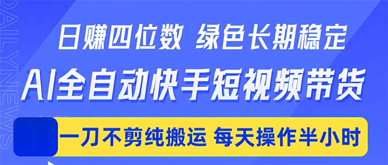 日入四位数！Ai全自动快手短视频带货，绿色长期稳定，一刀不剪纯搬运，每天操作半小时-搞钱利器