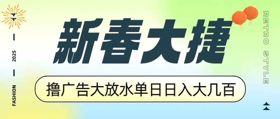 新春大捷，撸广告平台大放水，单日日入大几百，让你收益翻倍，开始你的…-搞钱利器