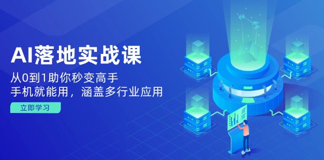 AI落地实战课：从0到1助你秒变高手，手机就能用，涵盖多行业应用-搞钱利器