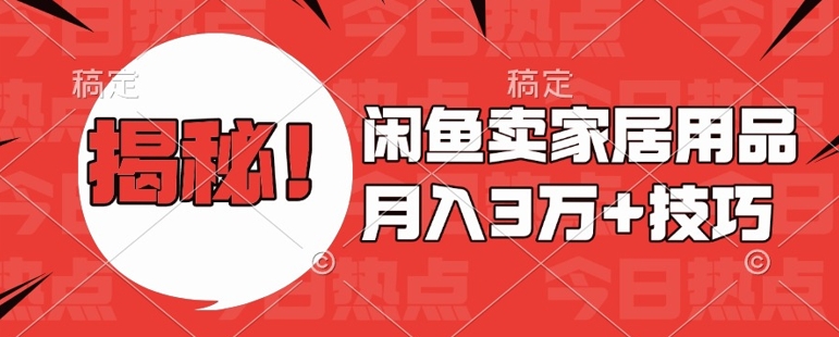 闲鱼卖家居用品月入过W+最新技巧闲鱼最新零基础教学，新手当天上手【揭秘】-搞钱利器