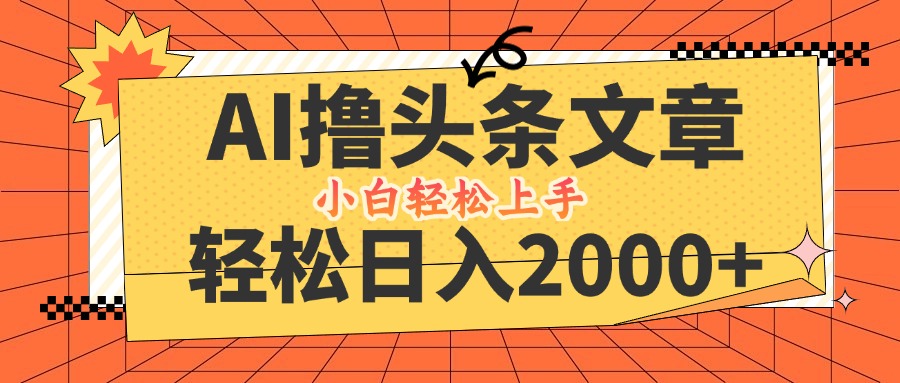 AI撸头条最新玩法，轻松日入2000+，当天起号，第二天见收益，小白轻松…-搞钱利器
