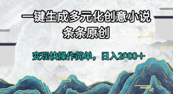 一键生成多元化创意小说，条条原创，变现快操作简单，日入2k+【揭秘】-搞钱利器
