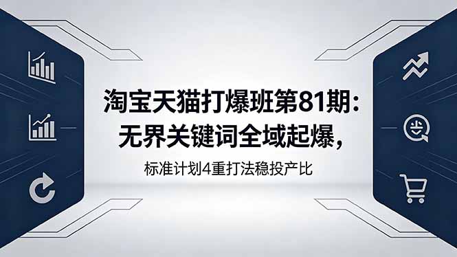 淘宝天猫打爆班第81期：无界关键词全域起爆，标准计划4重打法稳投产比-搞钱利器