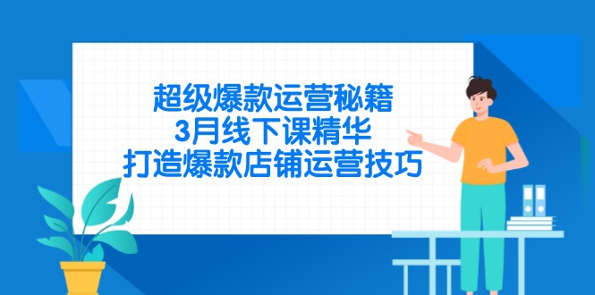 超级爆款运营秘籍，3月线下课精华，打造爆款店铺运营技巧-搞钱利器