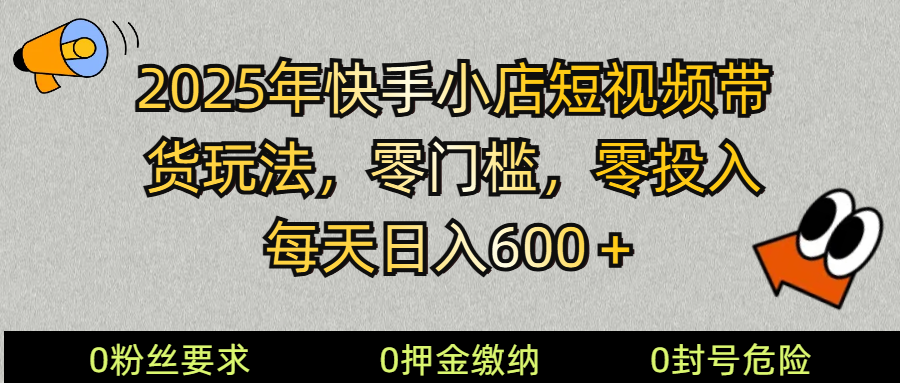 2025快手小店短视频带货模式，零投入，零门槛，每天日入600＋-搞钱利器
