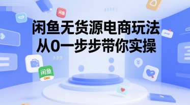 闲鱼无货源电商玩法，从0一步步带你实操-搞钱利器