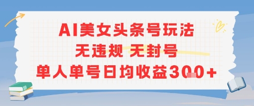 AI美女头条号玩法无违规无封号单人单号日均收益3张-搞钱利器
