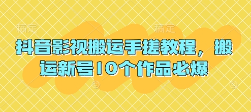 抖音影视搬运手搓教程，搬运新号10个作品必爆-搞钱利器