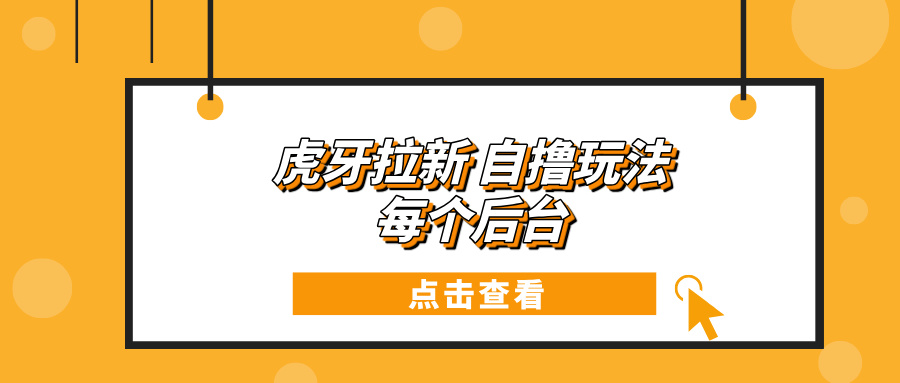 虎牙拉新项目玩法 每个后台每天100+-搞钱利器