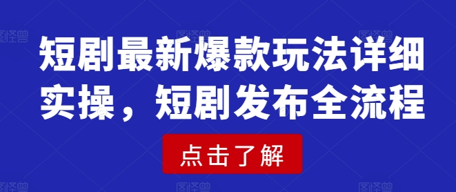 短剧最新爆款玩法详细实操，短剧发布全流程-搞钱利器