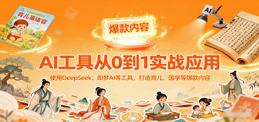 AI工具实战应用，零基础使用DeepSeek、即梦AI等打造育儿、国学等可变现的爆款作品-搞钱利器