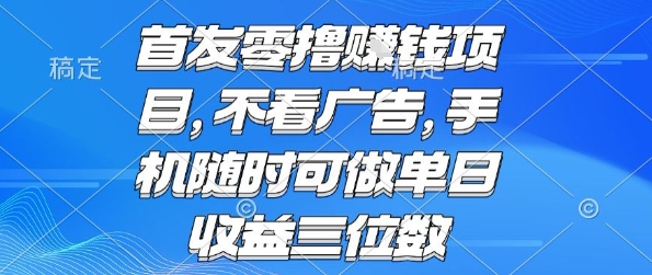 首发零撸挣钱项目 不看广告 手机随时可做 单日收益三位数【揭秘】-搞钱利器