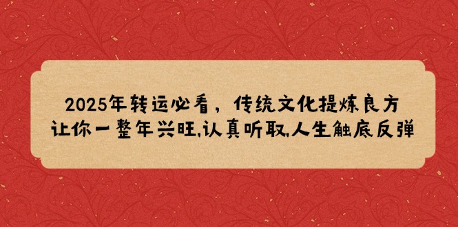2025年转运必看，传统文化提炼良方,让你一整年兴旺,认真听取,人生触底反弹-搞钱利器