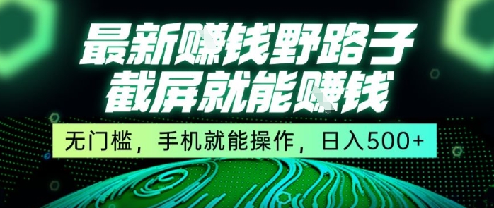 最新野路子截屏就能挣钱，无门槛，手机就能操作，日入5张【揭秘】-搞钱利器