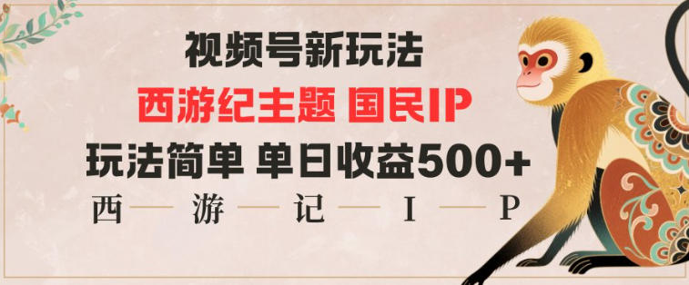 视频号分成新玩法，西游记主题国民IP，玩法简单，单日收益多张-搞钱利器