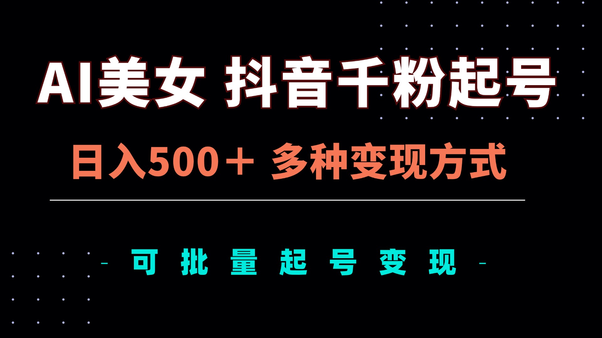 AI美女抖音千粉起号玩法，日入500＋，多种变现方式，可批量矩阵起号出售-搞钱利器