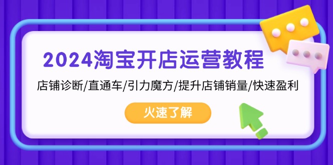 2024淘宝开店运营教程：店铺诊断/直通车/引力魔方/提升店铺销量/快速盈利-搞钱利器