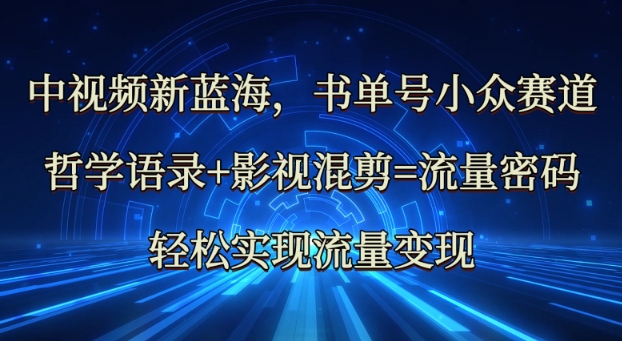 中视频新蓝海：哲学语录+影视混剪=流量密码，轻松实现流量变现-搞钱利器