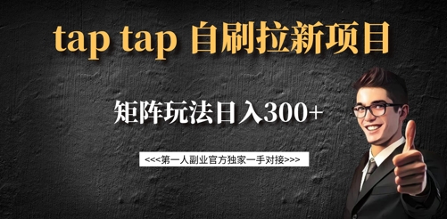 taptap拉新自刷项目，一个新用户14元，矩阵玩法日入300+-搞钱利器