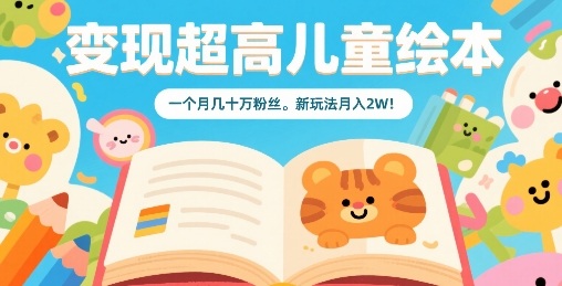 变现超高儿童绘本，一个月几十万粉丝，新玩法月入2W-搞钱利器