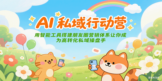 AI私域行动营：用智能工具搭建朋友圈营销体系让你成为高转化私域操盘手-搞钱利器