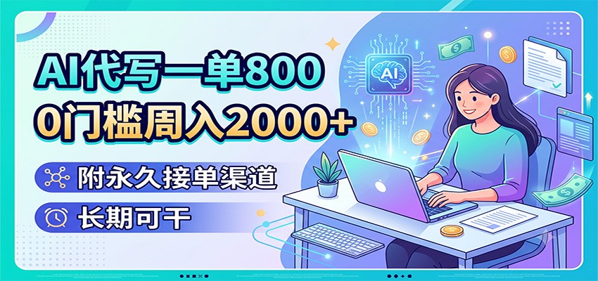 AI代写一单800，0门槛周入2000+，附永久接单渠道，长期可干-搞钱利器