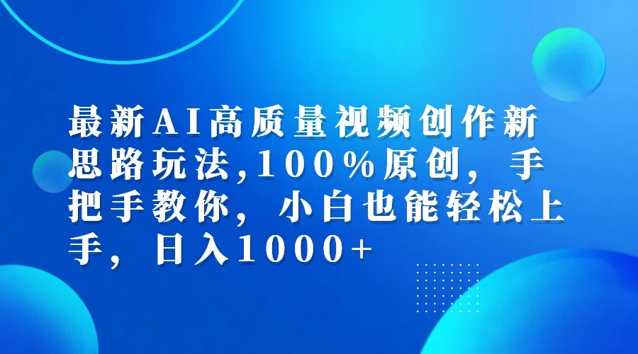 最新AI高质量视频创作新思路玩法,100%原创,手把手教你,小白也能轻松上手,日入1000+-搞钱利器