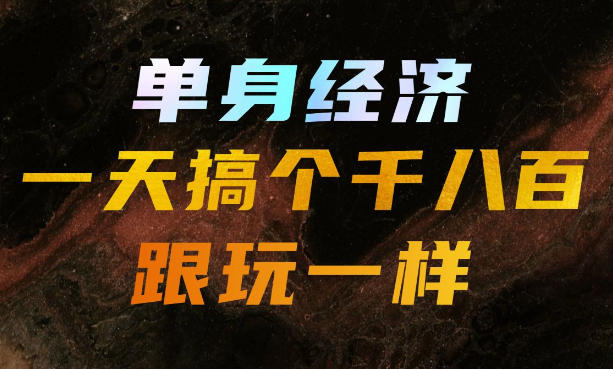 单身经济，拿出执行力一天搞个千八百跟玩一样，普通人随时入局，且长期可做【揭秘】-搞钱利器