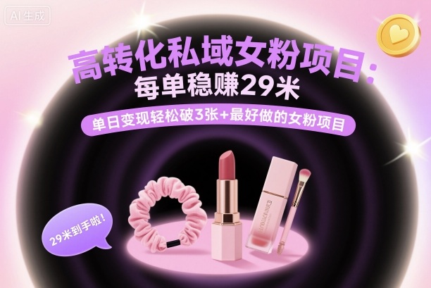 高转化私域女粉项目：每单稳賺29米，单日变现轻松破3张+最好做的女粉项目-搞钱利器