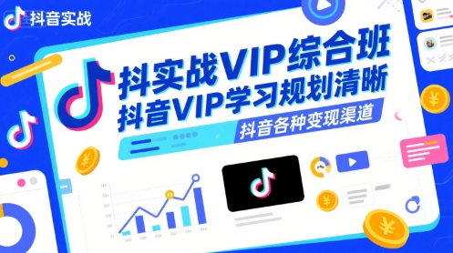抖音实战VIP综合班，抖音VIP学习规划请晰抖音各种变现渠道-搞钱利器